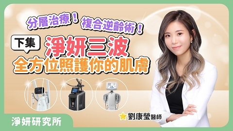 分層治療！複合逆齡術！「淨妍三波」全方位照護你的肌膚｜劉康瑩醫師